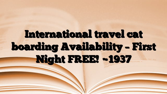 International travel cat boarding Availability – First Night FREE!
