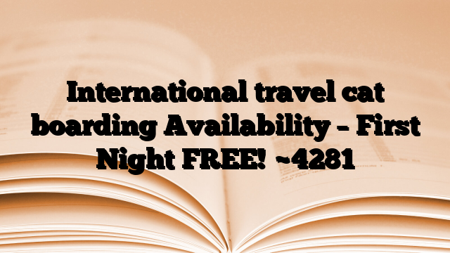 International travel cat boarding Availability – First Night FREE!