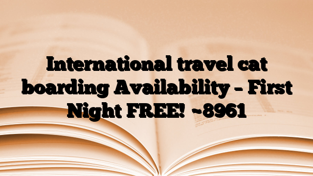 International travel cat boarding Availability – First Night FREE!
