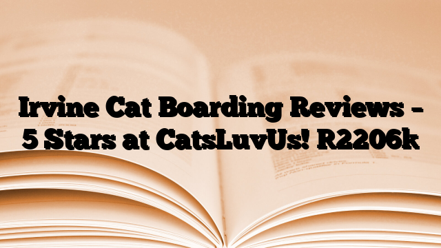 Irvine Cat Boarding Reviews – 5 Stars at CatsLuvUs!