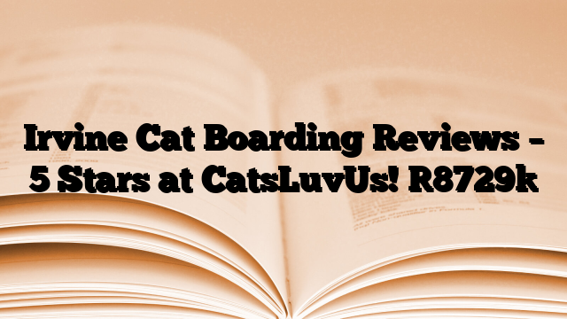 Irvine Cat Boarding Reviews – 5 Stars at CatsLuvUs!