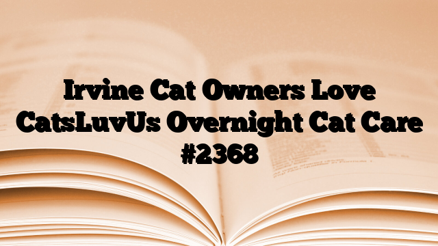 Irvine Cat Owners Love CatsLuvUs Overnight Cat Care