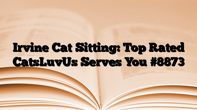 Irvine Cat Sitting: Top Rated CatsLuvUs Serves You