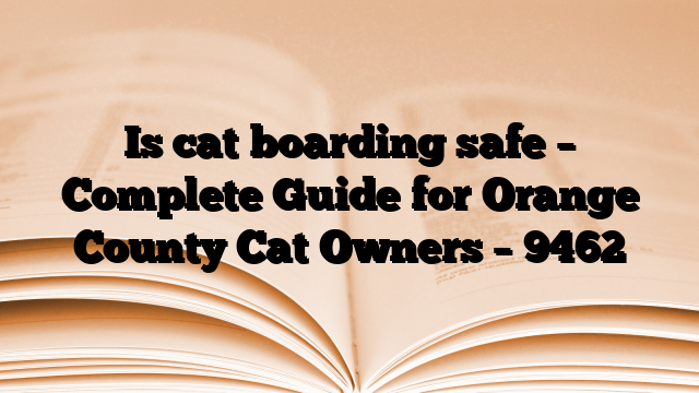 Is cat boarding safe – Complete Guide for Orange County Cat Owners