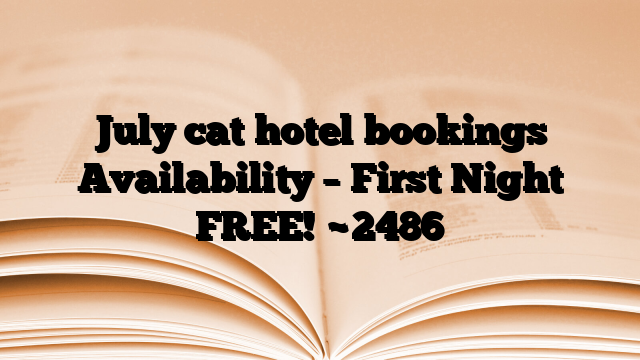 July cat hotel bookings Availability – First Night FREE!