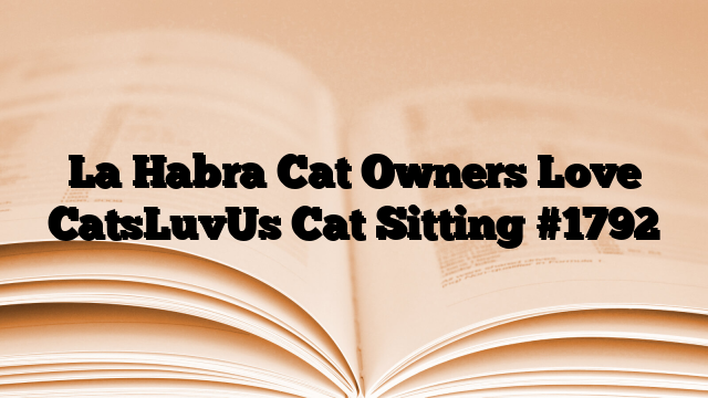 La Habra Cat Owners Love CatsLuvUs Cat Sitting
