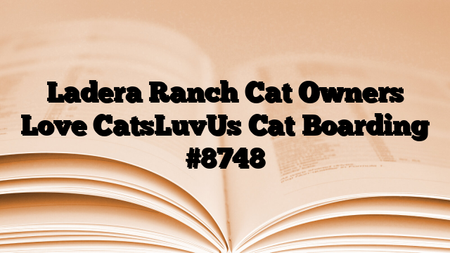 Ladera Ranch Cat Owners Love CatsLuvUs Cat Boarding