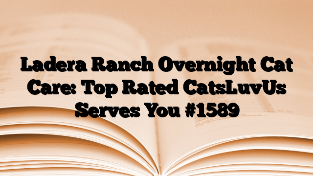 Ladera Ranch Overnight Cat Care: Top Rated CatsLuvUs Serves You
