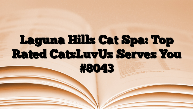 Laguna Hills Cat Spa: Top Rated CatsLuvUs Serves You