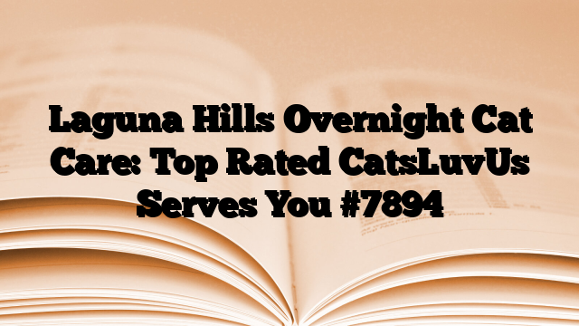 Laguna Hills Overnight Cat Care: Top Rated CatsLuvUs Serves You