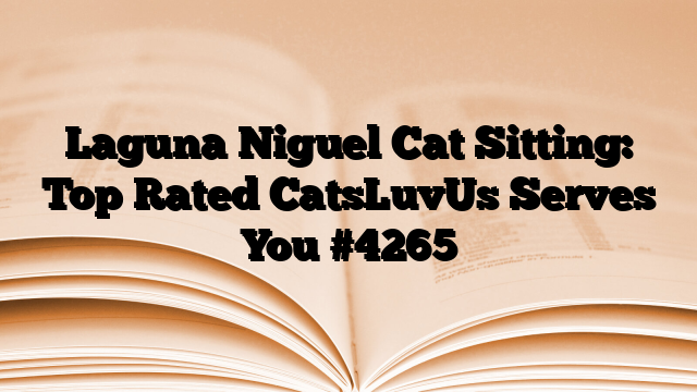 Laguna Niguel Cat Sitting: Top Rated CatsLuvUs Serves You