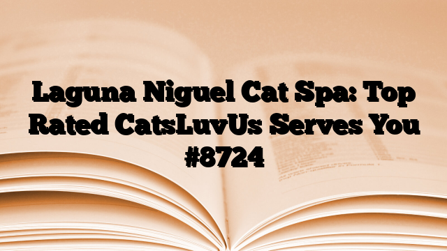 Laguna Niguel Cat Spa: Top Rated CatsLuvUs Serves You