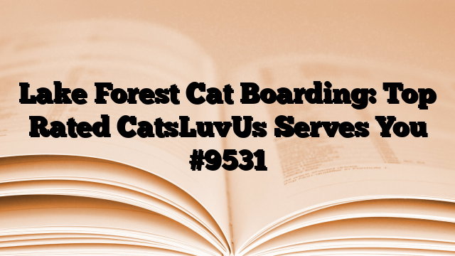 Lake Forest Cat Boarding: Top Rated CatsLuvUs Serves You