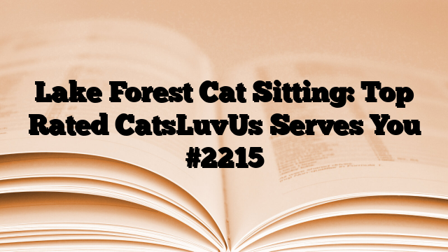 Lake Forest Cat Sitting: Top Rated CatsLuvUs Serves You