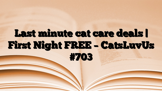 Last minute cat care deals | First Night FREE – CatsLuvUs