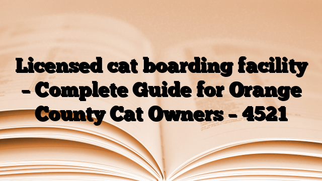 Licensed cat boarding facility – Complete Guide for Orange County Cat Owners