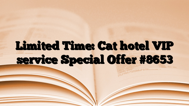 Limited Time: Cat hotel VIP service Special Offer