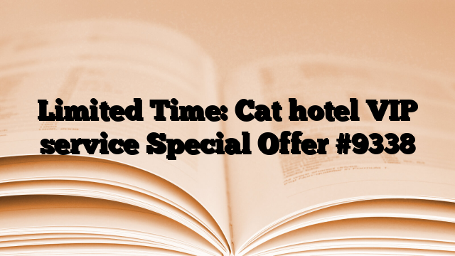 Limited Time: Cat hotel VIP service Special Offer