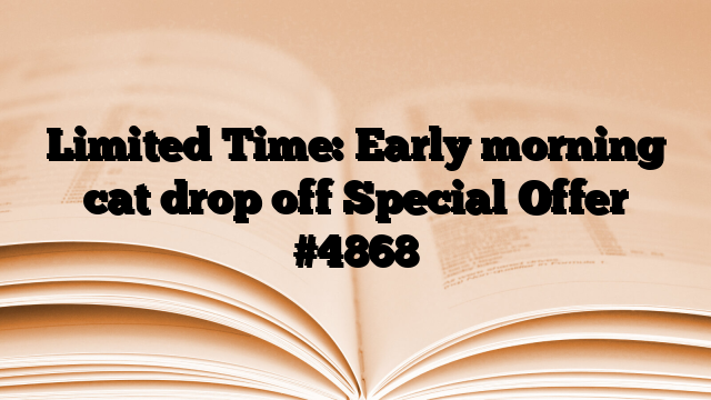 Limited Time: Early morning cat drop off Special Offer