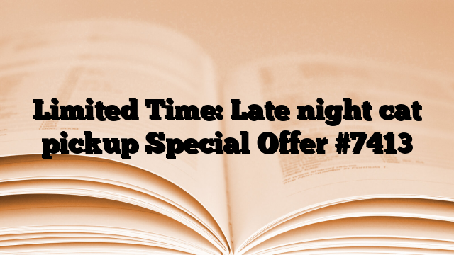 Limited Time: Late night cat pickup Special Offer