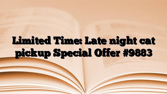 Limited Time: Late night cat pickup Special Offer