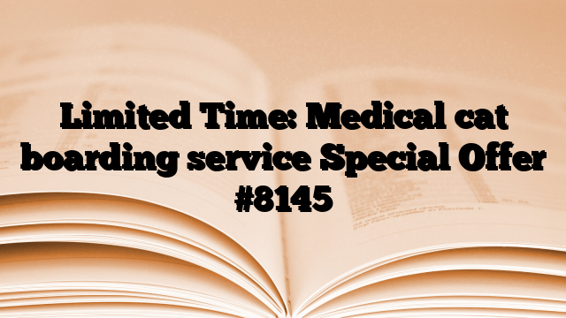 Limited Time: Medical cat boarding service Special Offer