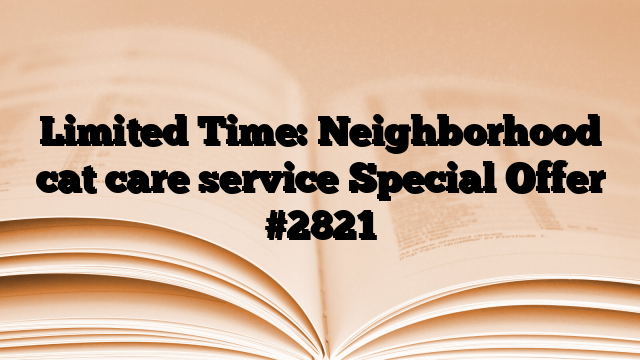 Limited Time: Neighborhood cat care service Special Offer