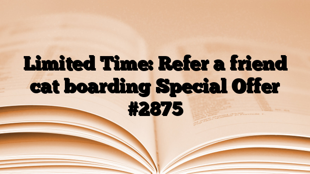 Limited Time: Refer a friend cat boarding Special Offer