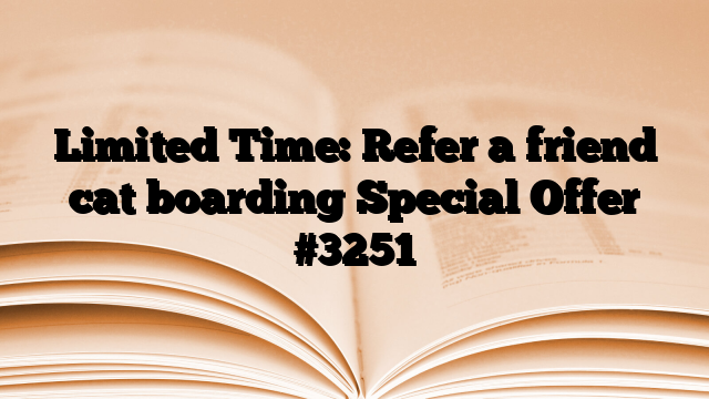 Limited Time: Refer a friend cat boarding Special Offer