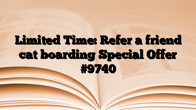 Limited Time: Refer a friend cat boarding Special Offer