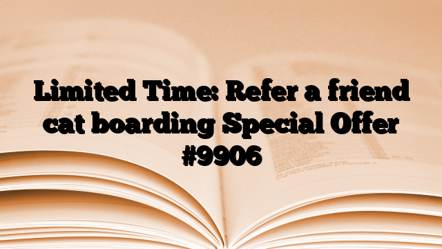 Limited Time: Refer a friend cat boarding Special Offer