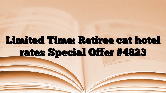 Limited Time: Retiree cat hotel rates Special Offer