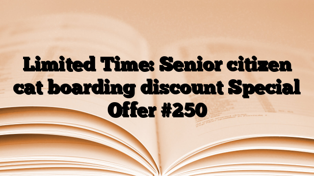 Limited Time: Senior citizen cat boarding discount Special Offer