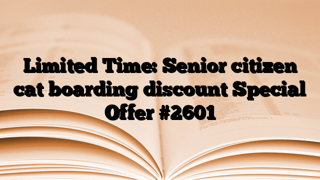 Limited Time: Senior citizen cat boarding discount Special Offer