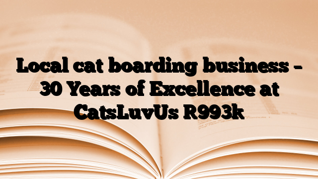 Local cat boarding business – 30 Years of Excellence at CatsLuvUs
