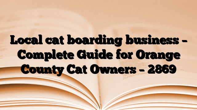 Local cat boarding business – Complete Guide for Orange County Cat Owners