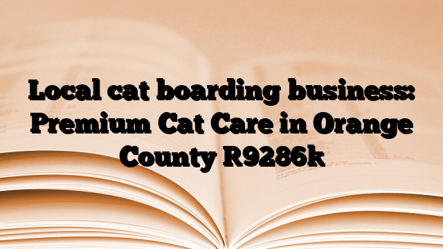 Local cat boarding business: Premium Cat Care in Orange County