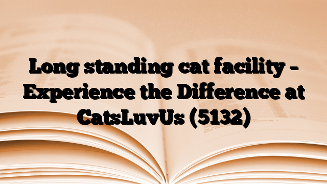 Long standing cat facility – Experience the Difference at CatsLuvUs