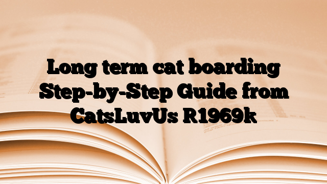 Long term cat boarding Step-by-Step Guide from CatsLuvUs