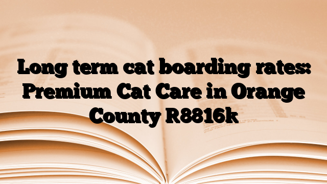 Long term cat boarding rates: Premium Cat Care in Orange County