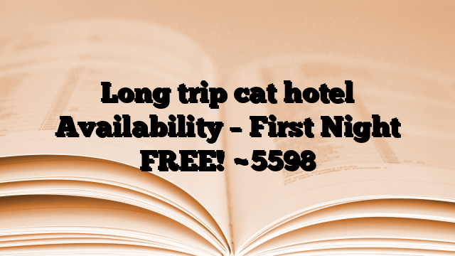 Long trip cat hotel Availability – First Night FREE!