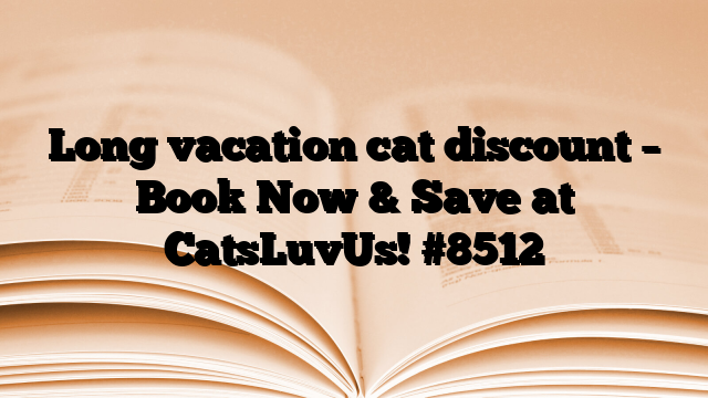 Long vacation cat discount – Book Now & Save at CatsLuvUs!