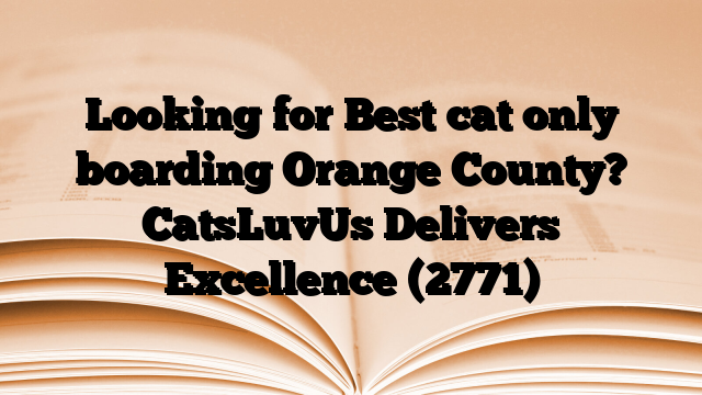 Looking for Best cat only boarding Orange County? CatsLuvUs Delivers Excellence