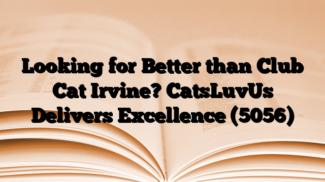 Looking for Better than Club Cat Irvine? CatsLuvUs Delivers Excellence