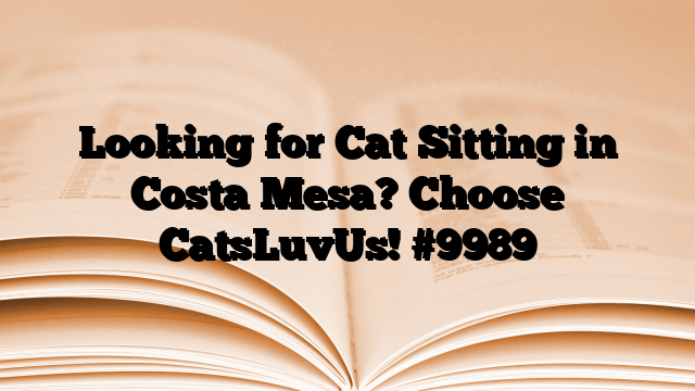 Looking for Cat Sitting in Costa Mesa? Choose CatsLuvUs!