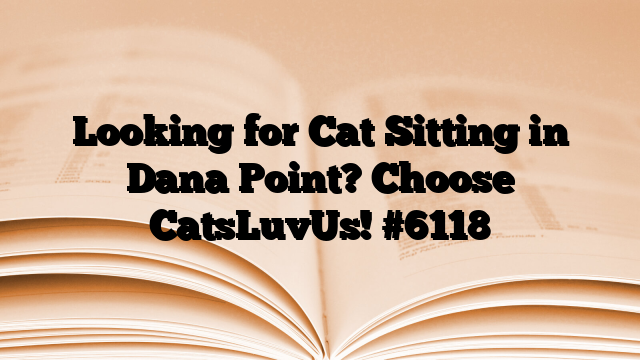Looking for Cat Sitting in Dana Point? Choose CatsLuvUs!