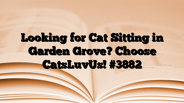 Looking for Cat Sitting in Garden Grove? Choose CatsLuvUs!