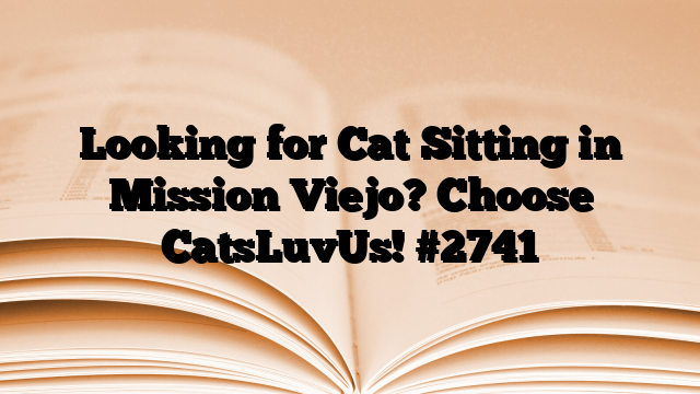 Looking for Cat Sitting in Mission Viejo? Choose CatsLuvUs!