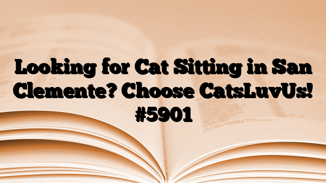 Looking for Cat Sitting in San Clemente? Choose CatsLuvUs!