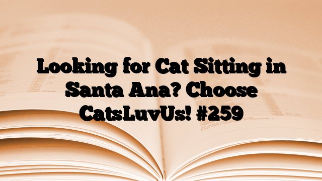 Looking for Cat Sitting in Santa Ana? Choose CatsLuvUs! #259